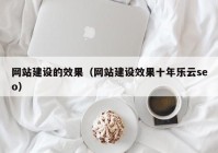 网站建设的效果（网站建设效果十年乐云seo）