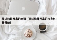 简述软件开发的步骤（简述软件开发的内容包括哪些）