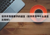 软件开发需要学的语言（软件开发学什么语言比较好）